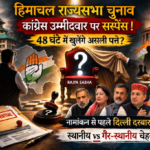 हिमाचल राज्यसभा चुनाव: सस्पेंस की रणनीति, दिल्ली दरबार की बैठकों में उलझा नाम — 48 घंटे में खुलेंगे कांग्रेस के असली पत्ते